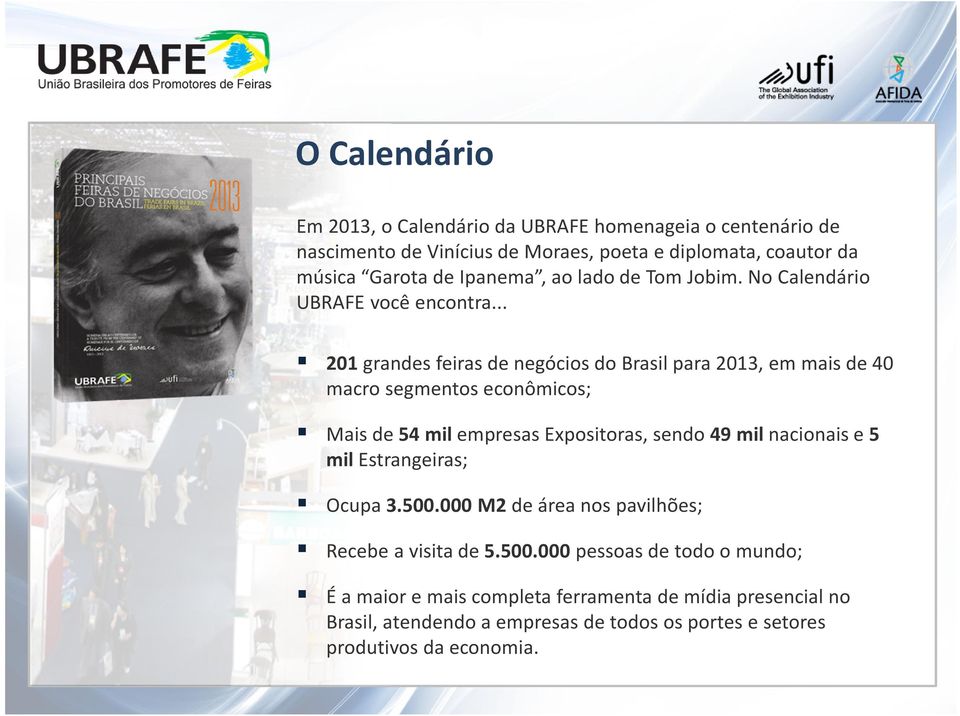 .. 201 grandes feiras de negócios do Brasil para 2013, em mais de 40 macro segmentos econômicos; Mais de 54 mil empresas Expositoras, sendo 49 mil nacionais e