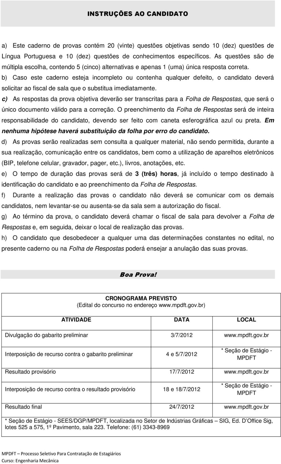 b) Caso este caderno esteja incompleto ou contenha qualquer defeito, o candidato deverá solicitar ao fiscal de sala que o substitua imediatamente.