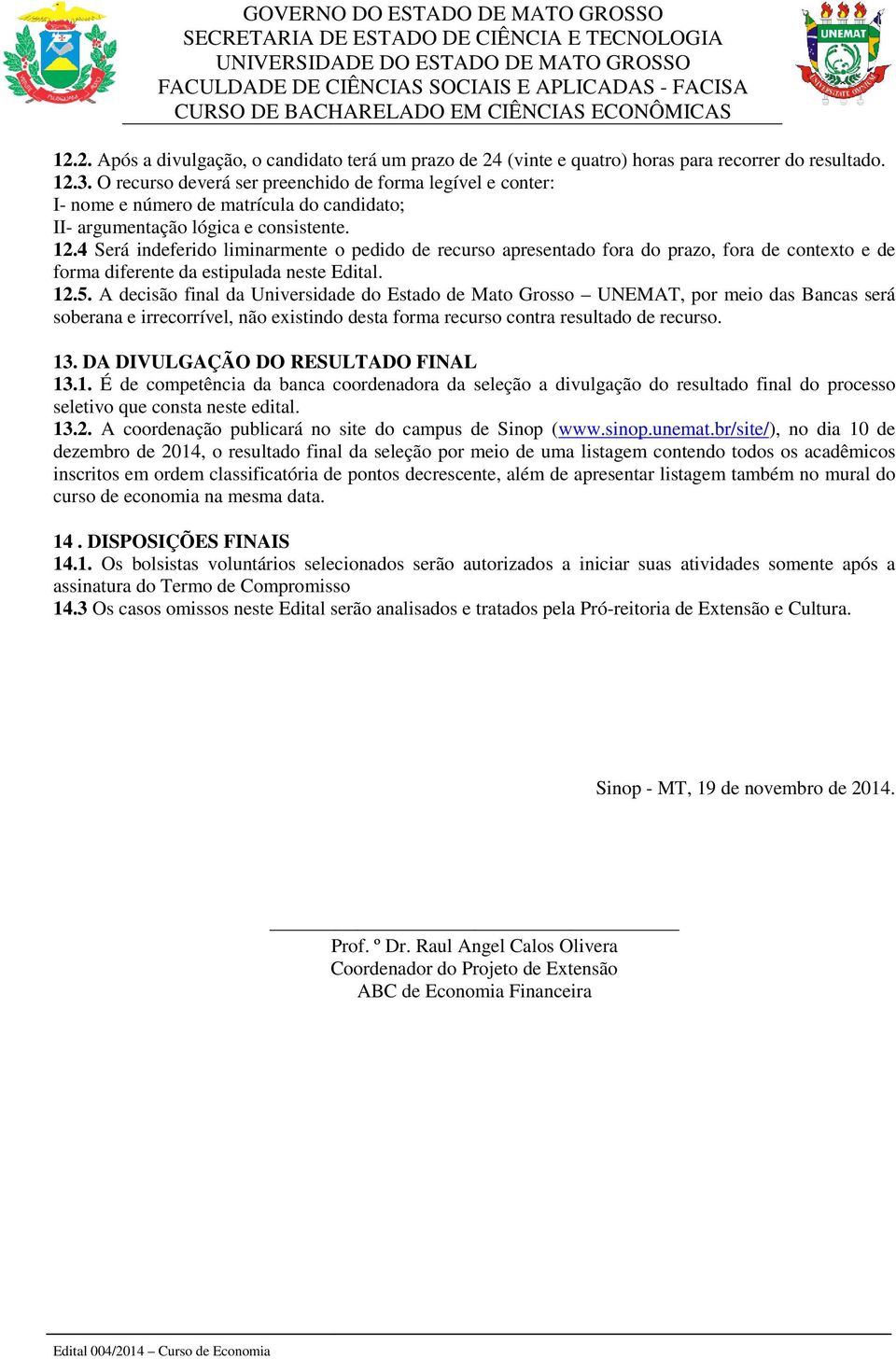 4 Será indeferido liminarmente o pedido de recurso apresentado fora do prazo, fora de contexto e de forma diferente da estipulada neste Edital. 12.5.