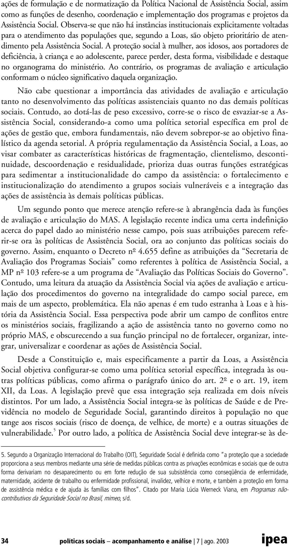 A proteção social à mulher, aos idosos, aos portadores de deficiência, à criança e ao adolescente, parece perder, desta forma, visibilidade e destaque no organograma do ministério.