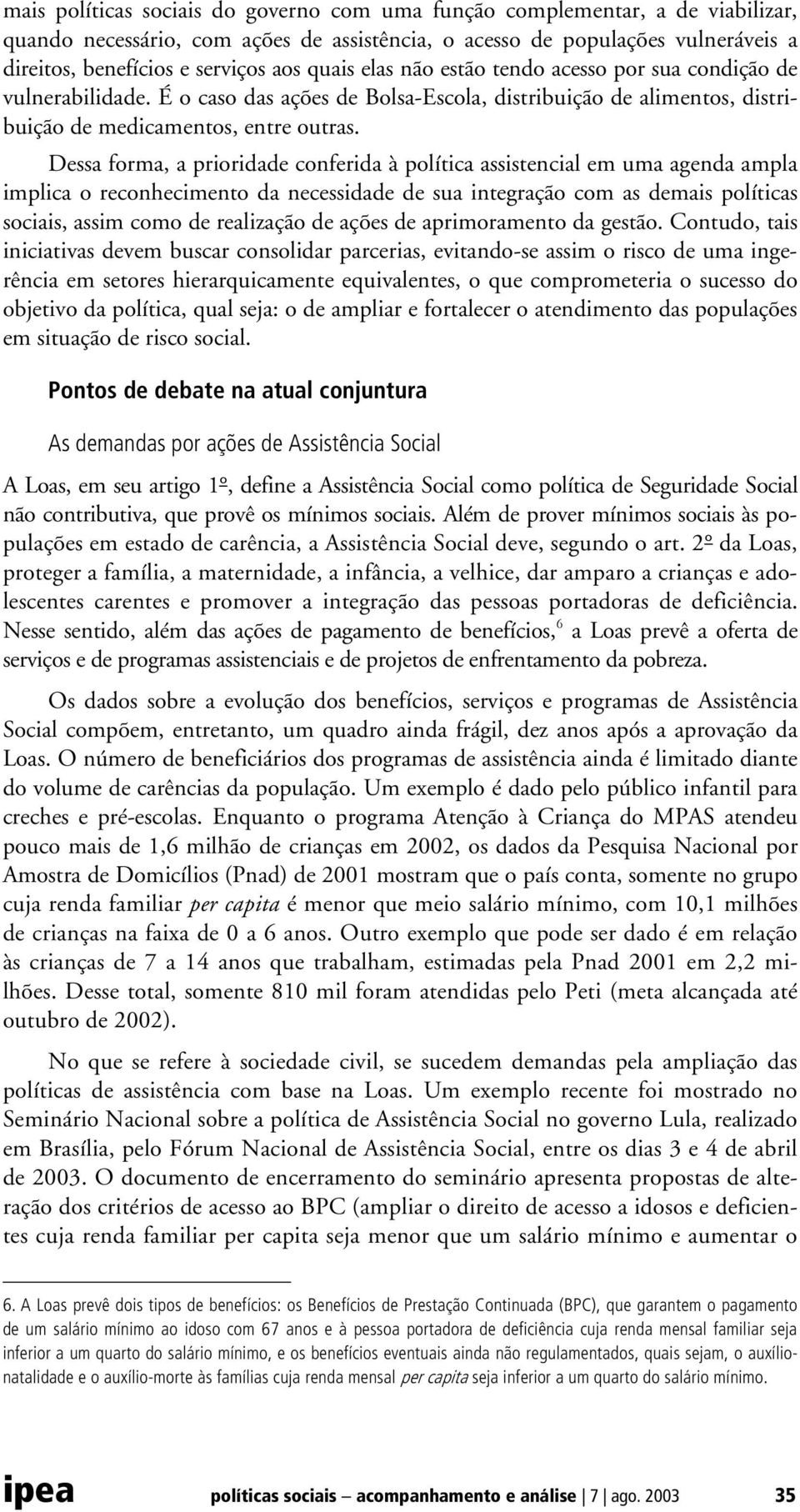 Dessa forma, a prioridade conferida à política assistencial em uma agenda ampla implica o reconhecimento da necessidade de sua integração com as demais políticas sociais, assim como de realização de