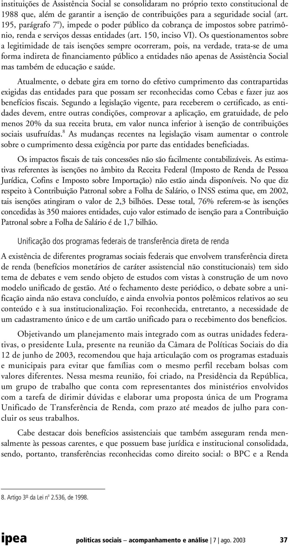 Os questionamentos sobre a legitimidade de tais isenções sempre ocorreram, pois, na verdade, trata-se de uma forma indireta de financiamento público a entidades não apenas de Assistência Social mas