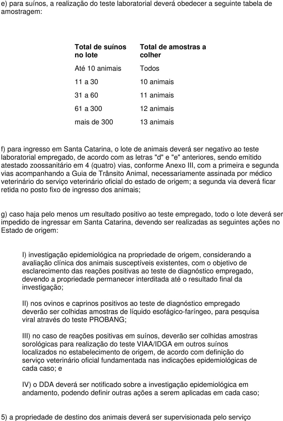 anteriores, sendo emitido atestado zoossanitário em 4 (quatro) vias, conforme Anexo III, com a primeira e segunda vias acompanhando a Guia de Trânsito Animal, necessariamente assinada por médico