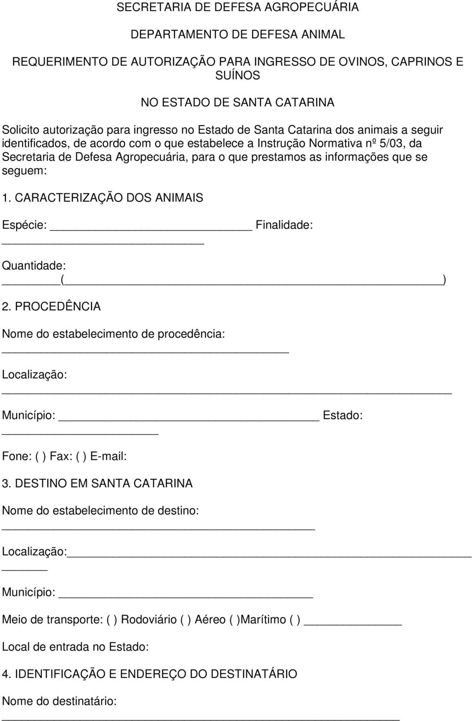 que se seguem: 1. CARACTERIZAÇÃO DOS ANIMAIS Espécie: Finalidade: Quantidade: ( ) 2. PROCEDÊNCIA Nome do estabelecimento de procedência: Localização: Município: Estado: Fone: ( ) Fax: ( ) E-mail: 3.