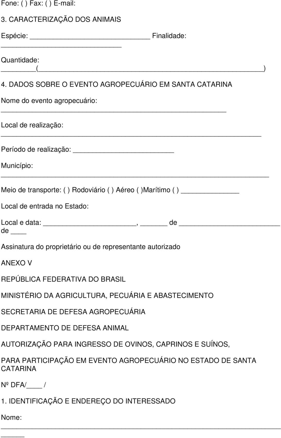 )Marítimo ( ) Local de entrada no Estado: Local e data:, de de Assinatura do proprietário ou de representante autorizado ANEXO V REPÚBLICA FEDERATIVA DO BRASIL MINISTÉRIO DA