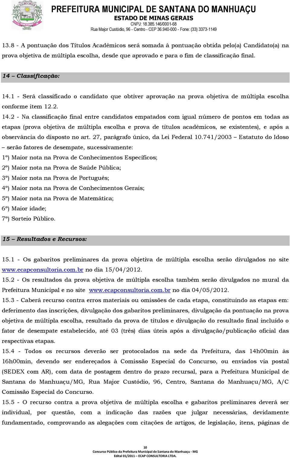 1 - Será classificado o candidato que obtiver aprovação na prova objetiva de múltipla escolha conforme item 12.2. 14.