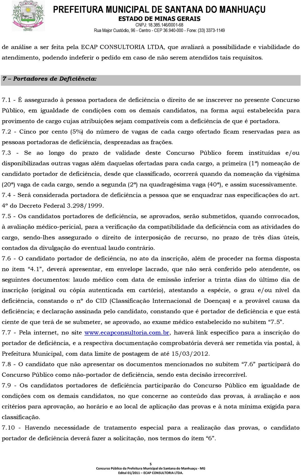 1 - É assegurado à pessoa portadora de deficiência o direito de se inscrever no presente Concurso Público, em igualdade de condições com os demais candidatos, na forma aqui estabelecida para