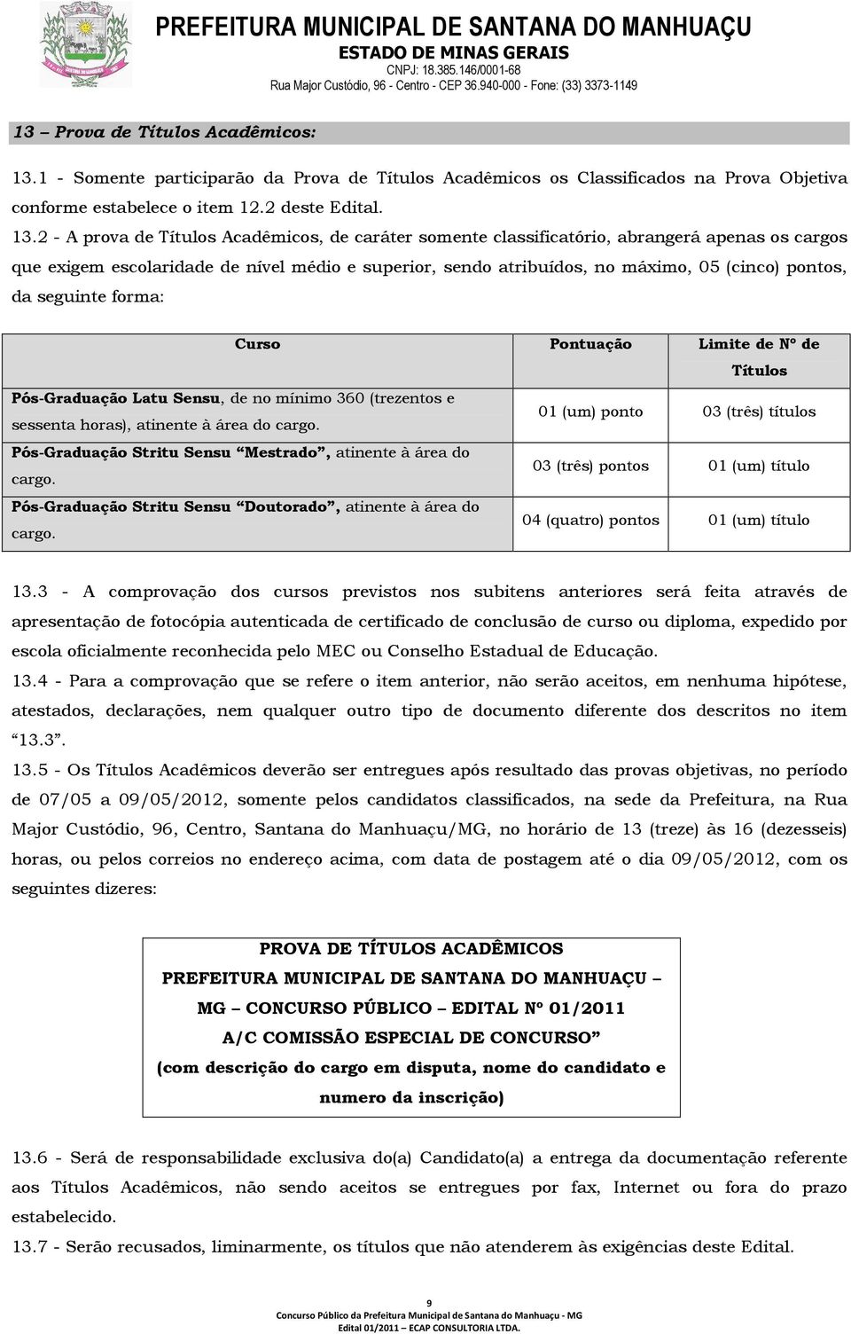 2 - A prova de Títulos Acadêmicos, de caráter somente classificatório, abrangerá apenas os cargos que exigem escolaridade de nível médio e superior, sendo atribuídos, no máximo, 05 (cinco) pontos, da