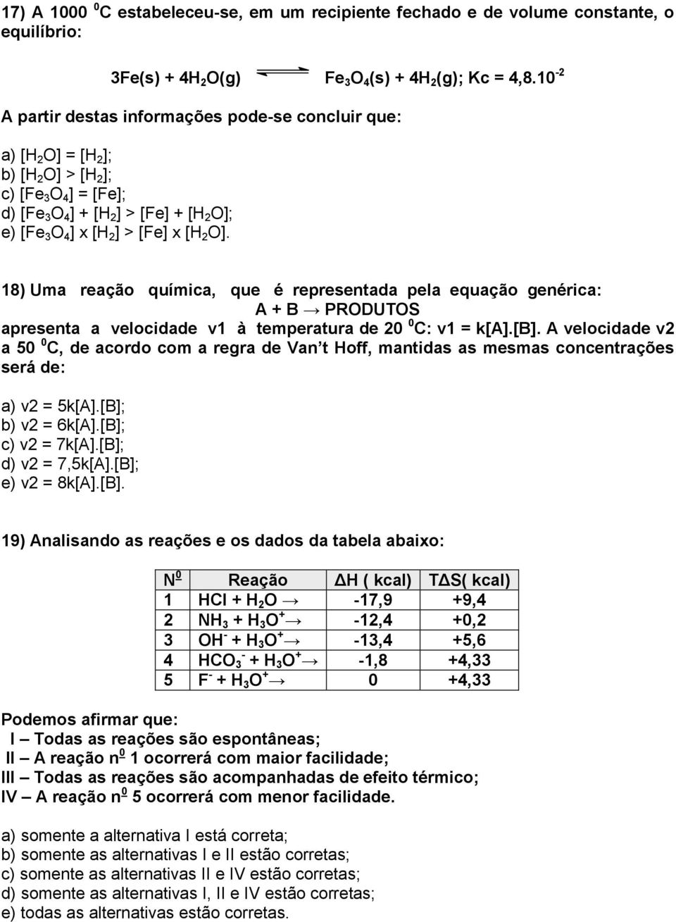 18) Uma reação química, que é representada pela equação genérica: A + B PRODUTOS apresenta a velocidade v1 à temperatura de 20 0 : v1 = k[a].[b].