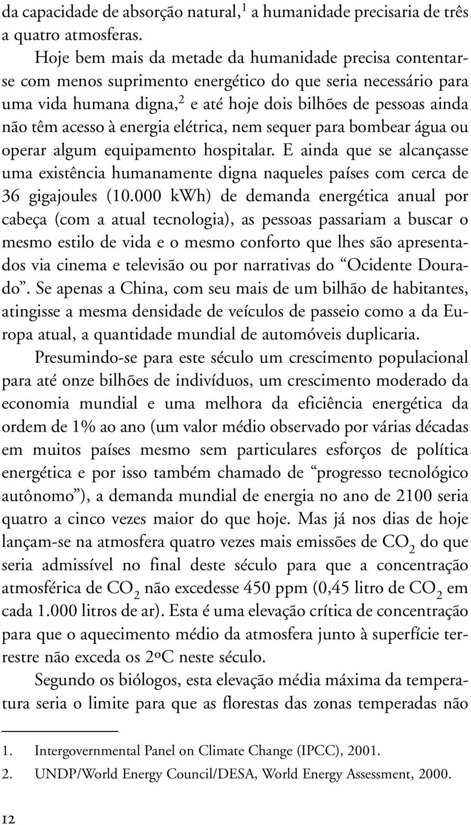 à energia elétrica, nem sequer para bombear água ou operar algum equipamento hospitalar. E ainda que se alcançasse uma existência humanamente digna naqueles países com cerca de 36 gigajoules (10.