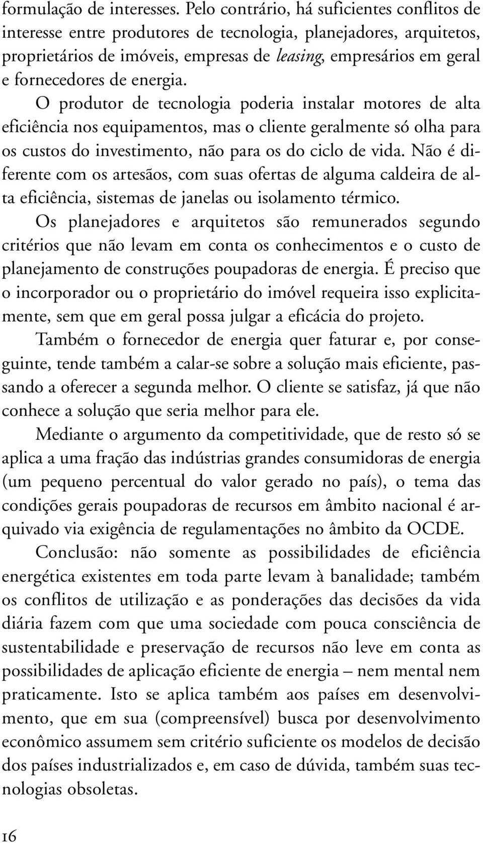 energia. O produtor de tecnologia poderia instalar motores de alta eficiência nos equipamentos, mas o cliente geralmente só olha para os custos do investimento, não para os do ciclo de vida.