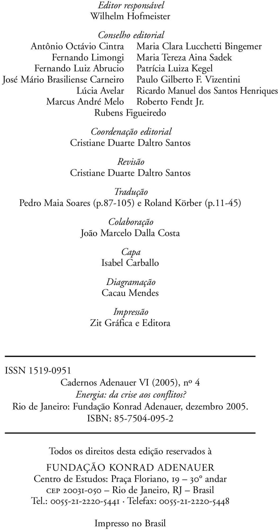 Rubens Figueiredo Coordenação editorial Cristiane Duarte Daltro Santos Revisão Cristiane Duarte Daltro Santos Tradução Pedro Maia Soares (p.87-105) e Roland Körber (p.