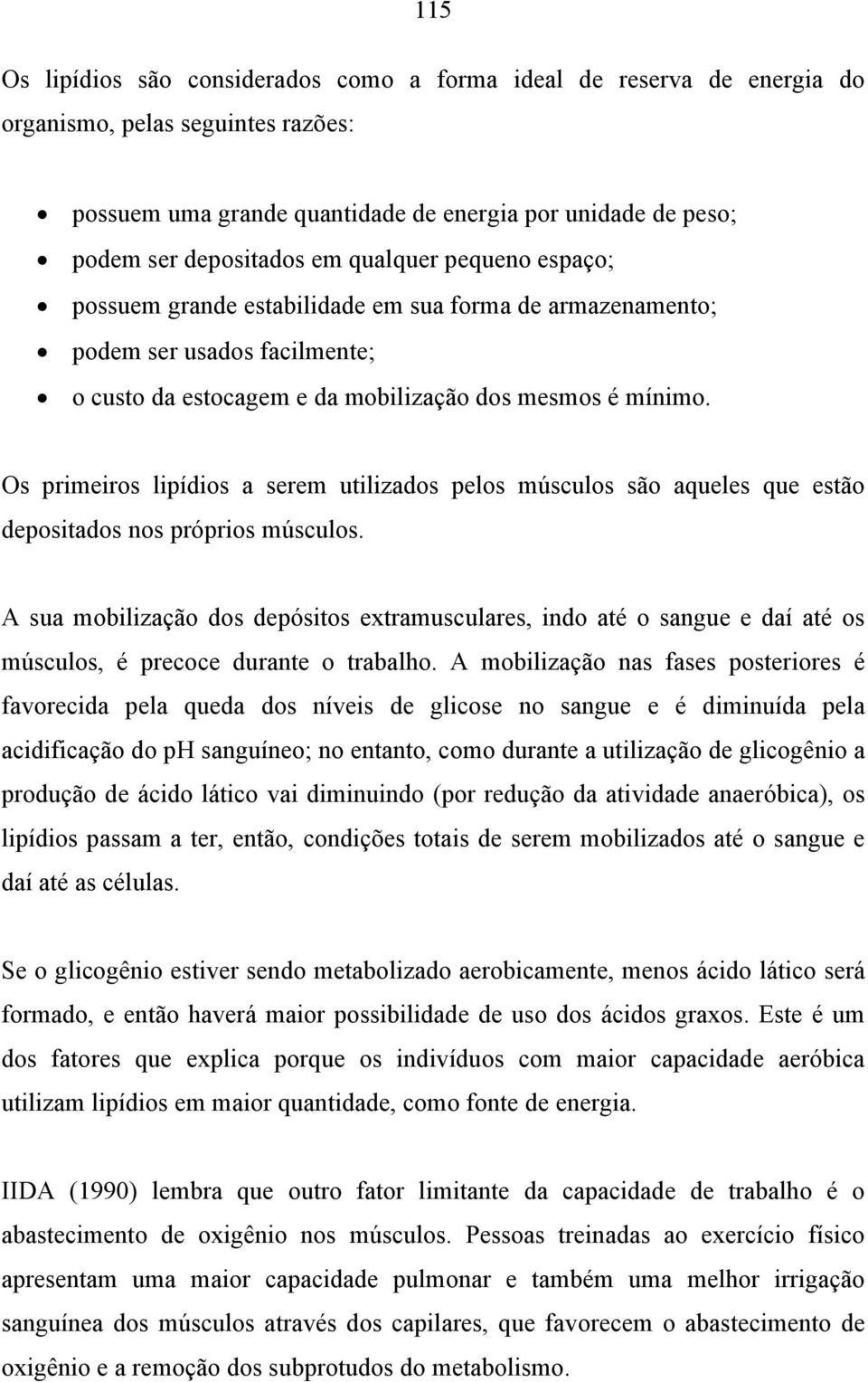 Os primeiros lipídios a serem utilizados pelos músculos são aqueles que estão depositados nos próprios músculos.