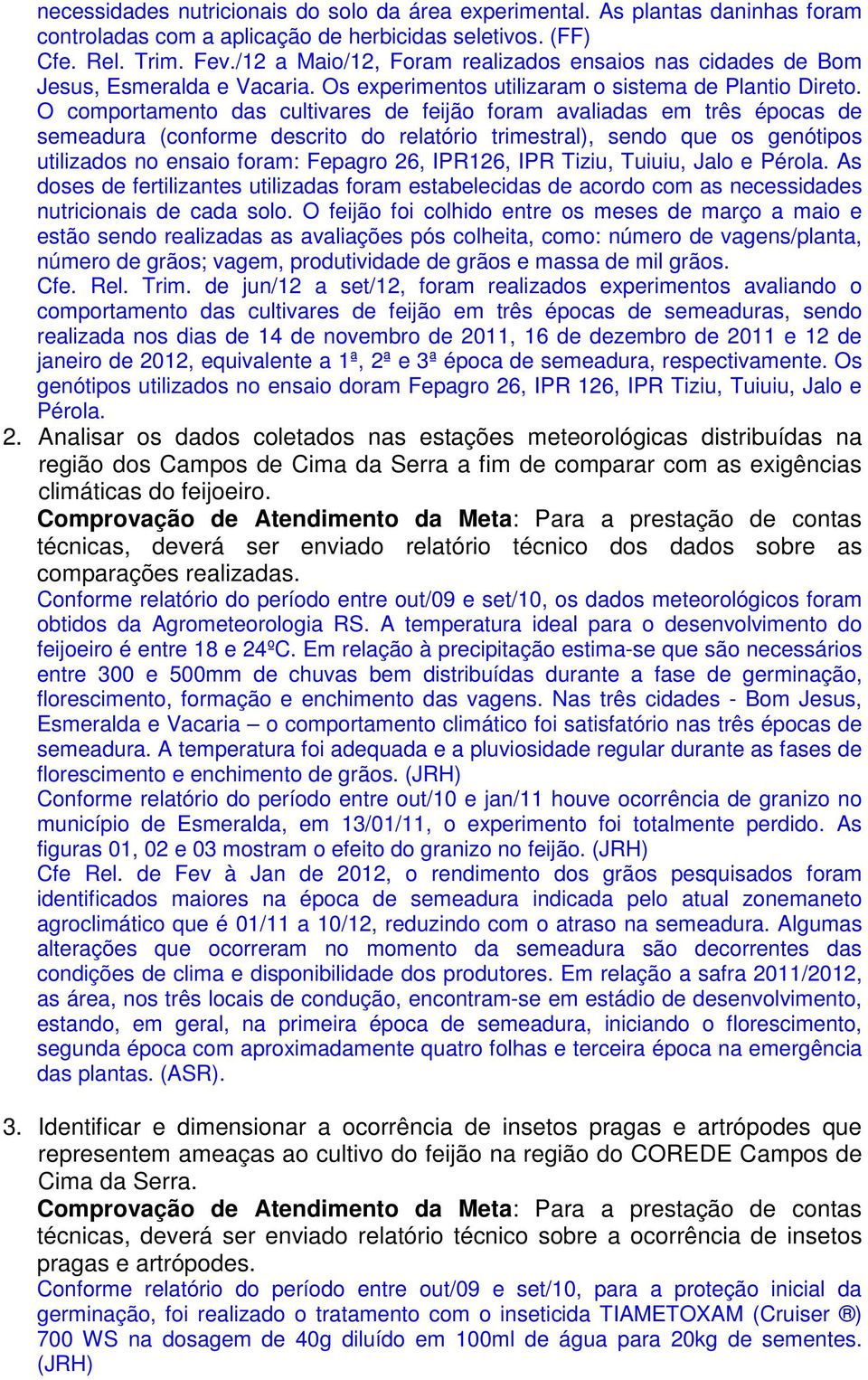 O comportamento das cultivares de feijão foram avaliadas em três épocas de semeadura (conforme descrito do relatório trimestral), sendo que os genótipos utilizados no ensaio foram: Fepagro 26,