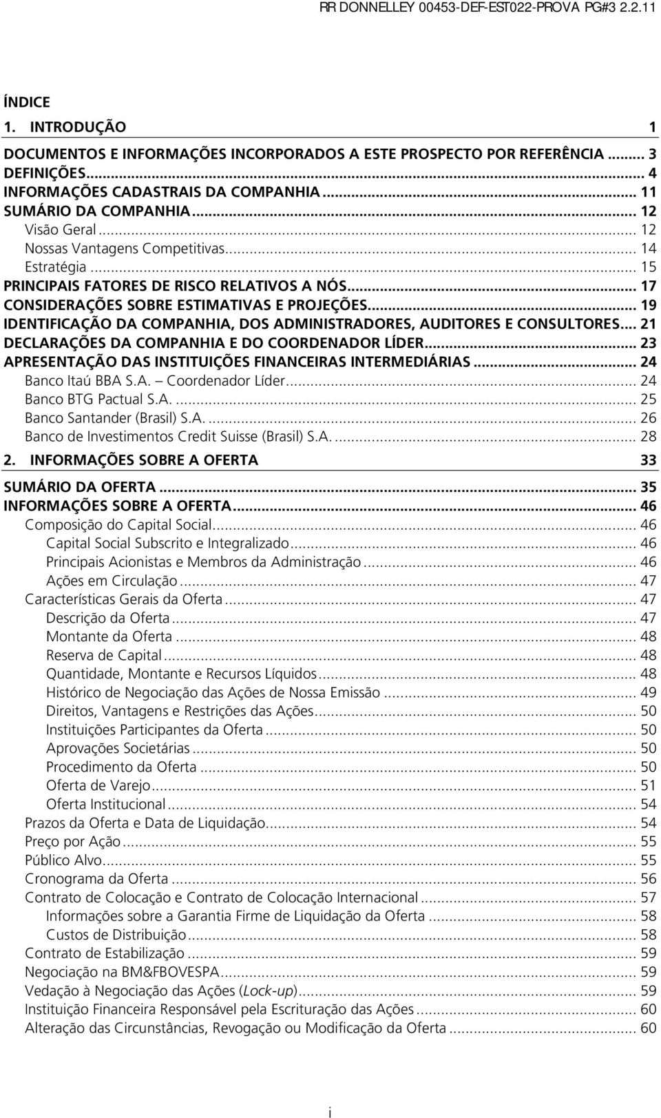 .. 19 IDENTIFICAÇÃO DA COMPANHIA, DOS ADMINISTRADORES, AUDITORES E CONSULTORES... 21 DECLARAÇÕES DA COMPANHIA E DO COORDENADOR LÍDER... 23 APRESENTAÇÃO DAS INSTITUIÇÕES FINANCEIRAS INTERMEDIÁRIAS.