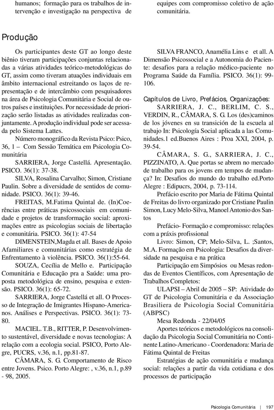 âmbito internacional estreitando os laços de representação e de intercâmbio com pesquisadores na área de Psicologia Comunitária e Social de outros países e instituições.