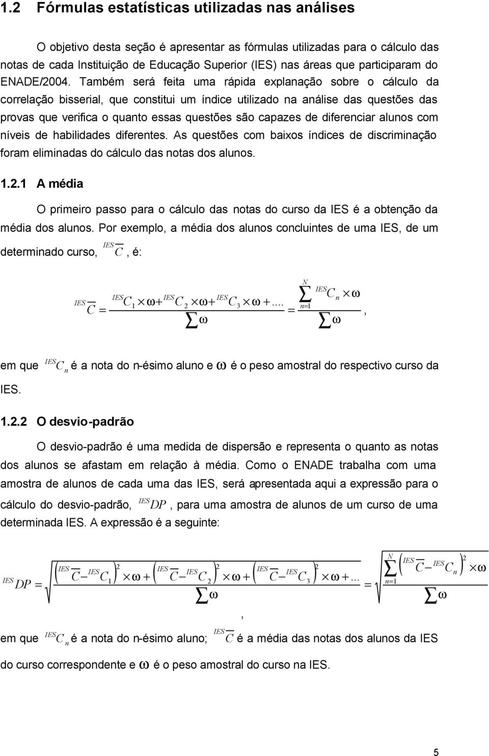 Também será feita uma rápida explanação sobre o cálculo da correlação bisserial, que constitui um índice utilizado na análise das questões das provas que verifica o quanto essas questões são capazes