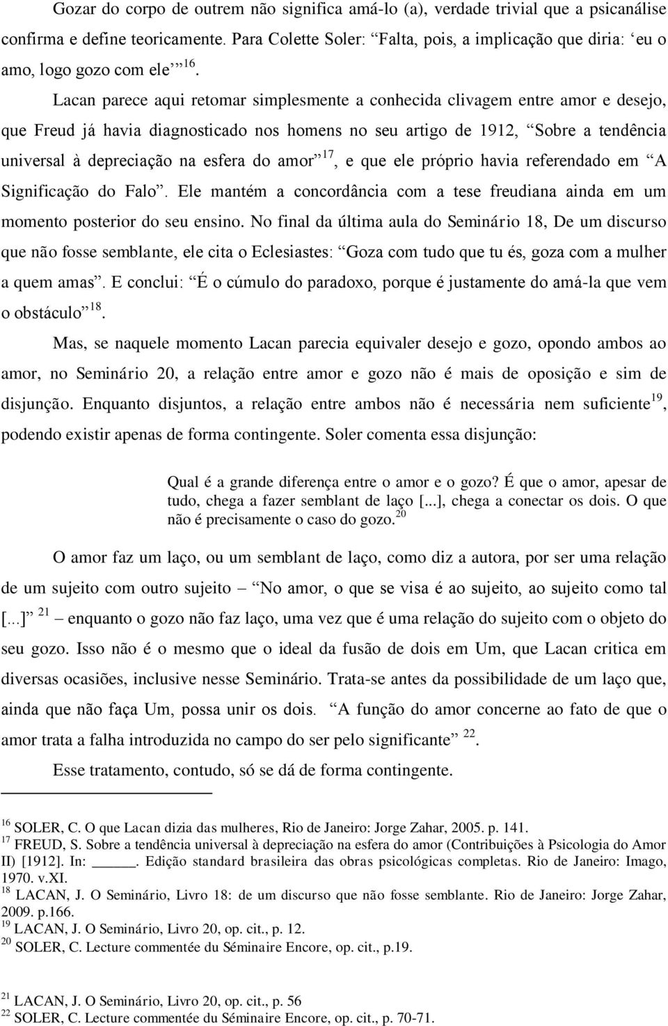 Lacan parece aqui retomar simplesmente a conhecida clivagem entre amor e desejo, que Freud já havia diagnosticado nos homens no seu artigo de 1912, Sobre a tendência universal à depreciação na esfera