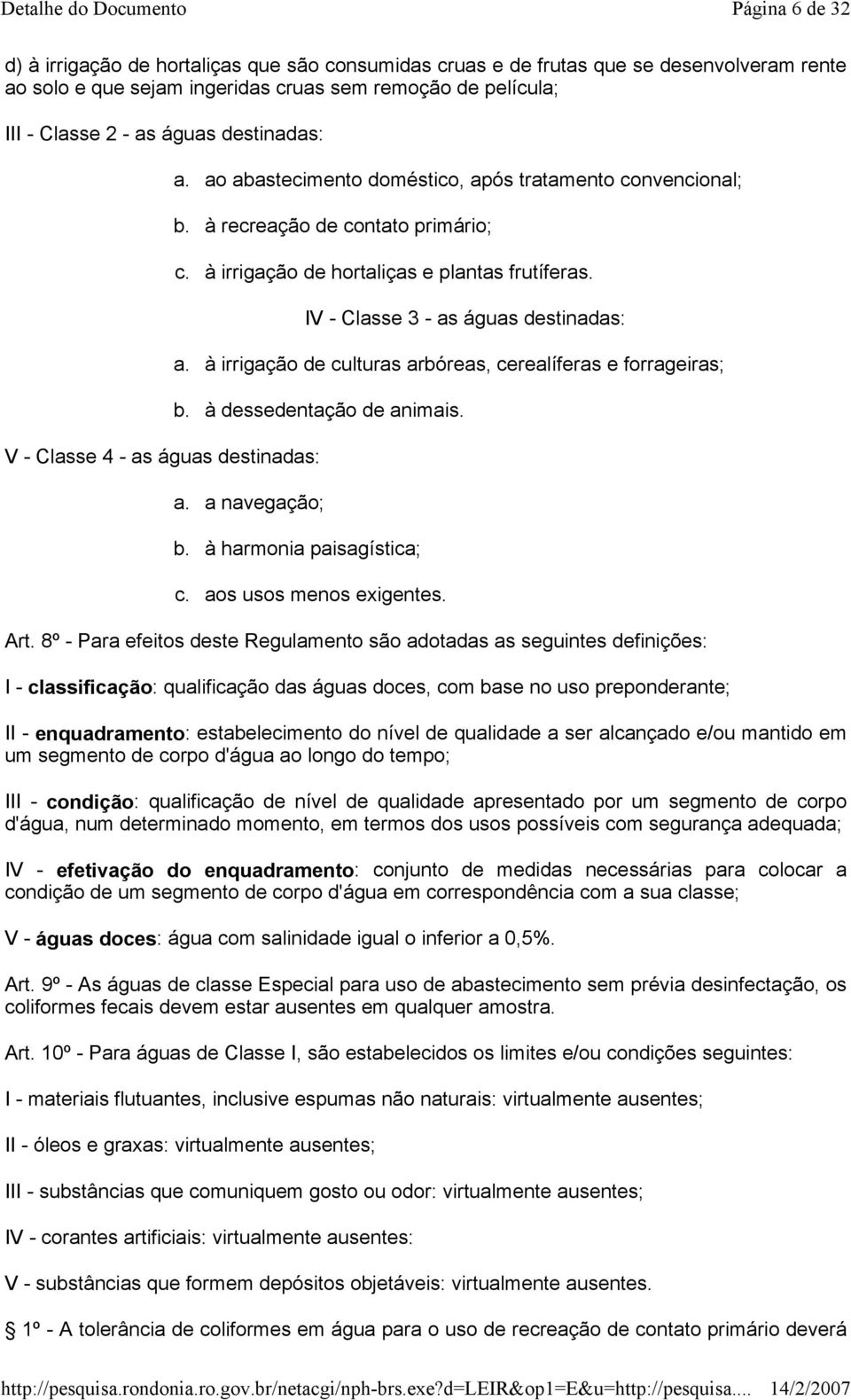 à irrigação de culturas arbóreas, cerealíferas e forrageiras; b. à dessedentação de animais. V - Classe 4 - as águas destinadas: a. a navegação; b. à harmonia paisagística; c.