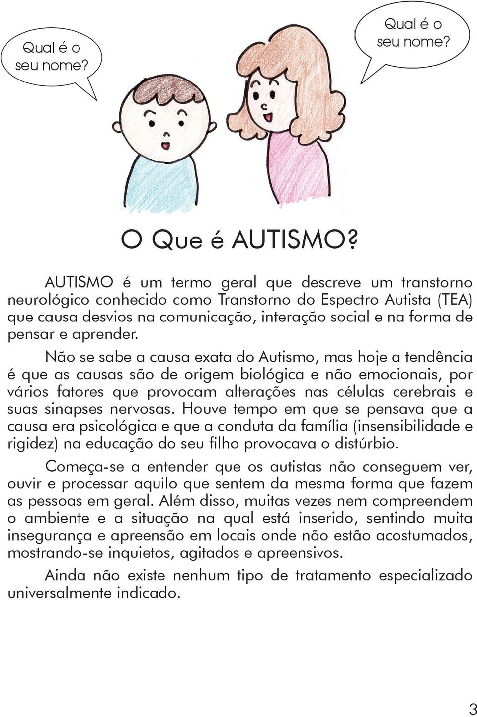 Não se sabe a causa exata do Autismo, mas hoje a tendência é que as causas são de origem biológica e não emocionais, por vários fatores que provocam alterações nas células cerebrais e suas sinapses