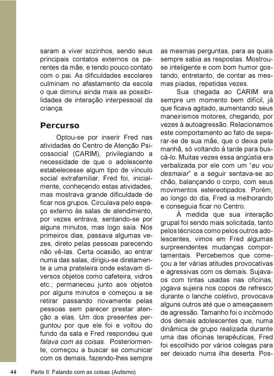 Percurso Optou-se por inserir Fred nas atividades do Centro de Atenção Psicossocial (CARIM), privilegiando a necessidade de que o adolescente estabelecesse algum tipo de vínculo social extrafamiliar.