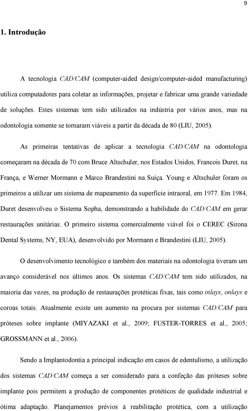 As primeiras tentativas de aplicar a tecnologia CAD/CAM na odontologia começaram na década de 70 com Bruce Altschuler, nos Estados Unidos, Francois Duret, na França, e Werner Mormann e Marco