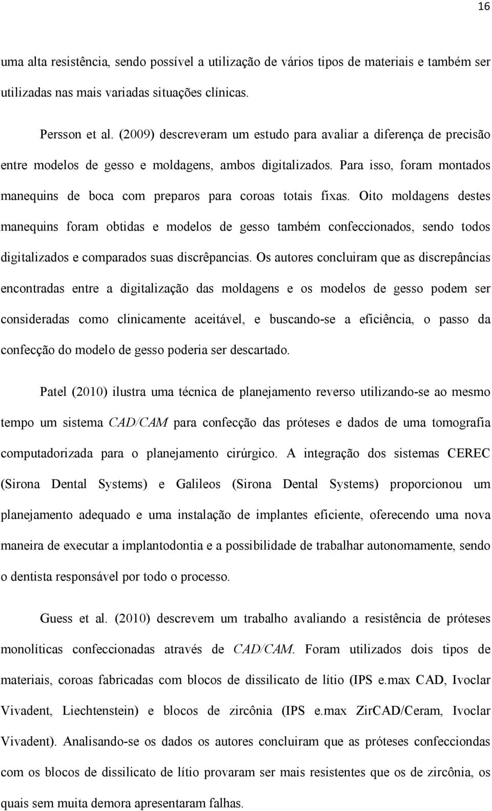 Para isso, foram montados manequins de boca com preparos para coroas totais fixas.