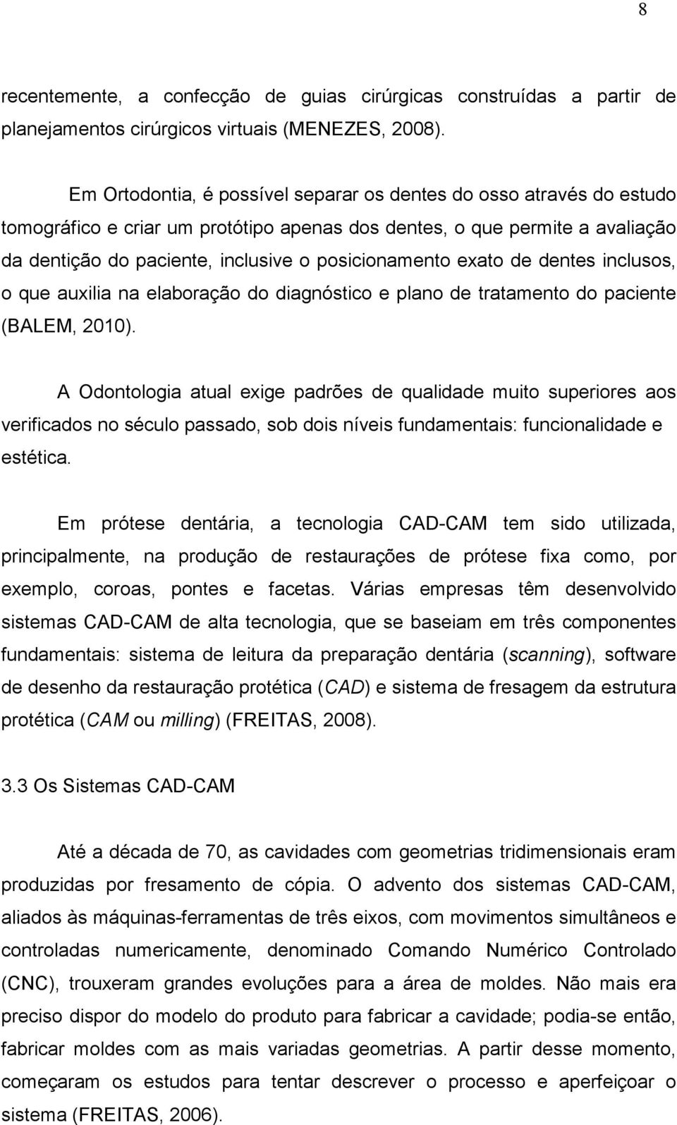 exato de dentes inclusos, o que auxilia na elaboração do diagnóstico e plano de tratamento do paciente (BALEM, 2010).