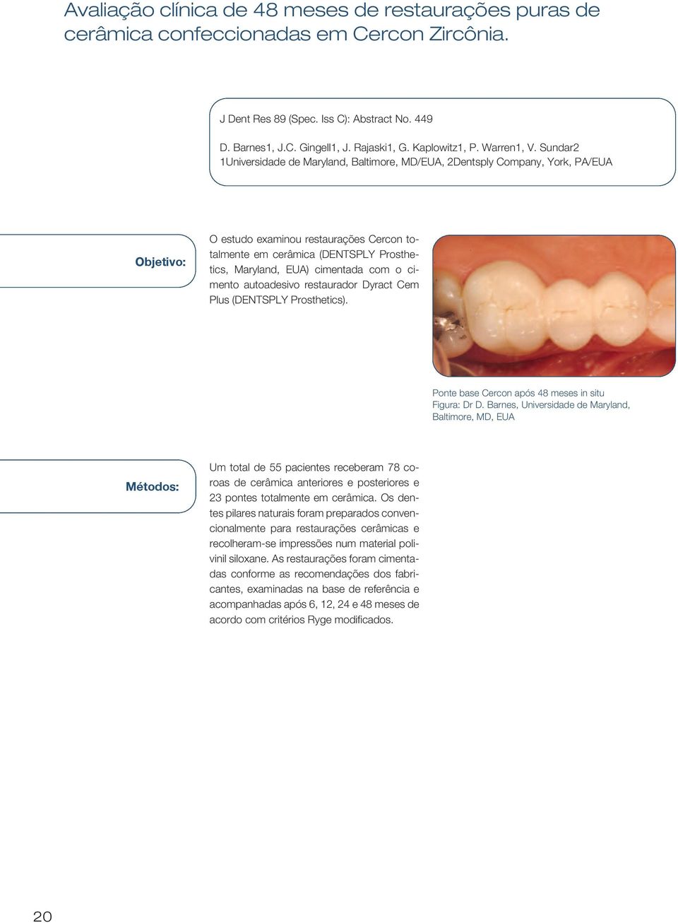 Sundar2 1Universidade de Maryland, Baltimore, MD/EUA, 2Dentsply Company, York, PA/EUA Objetivo: O estudo examinou restaurações Cercon totalmente em cerâmica (DENTSPLY Prosthetics, Maryland, EUA)