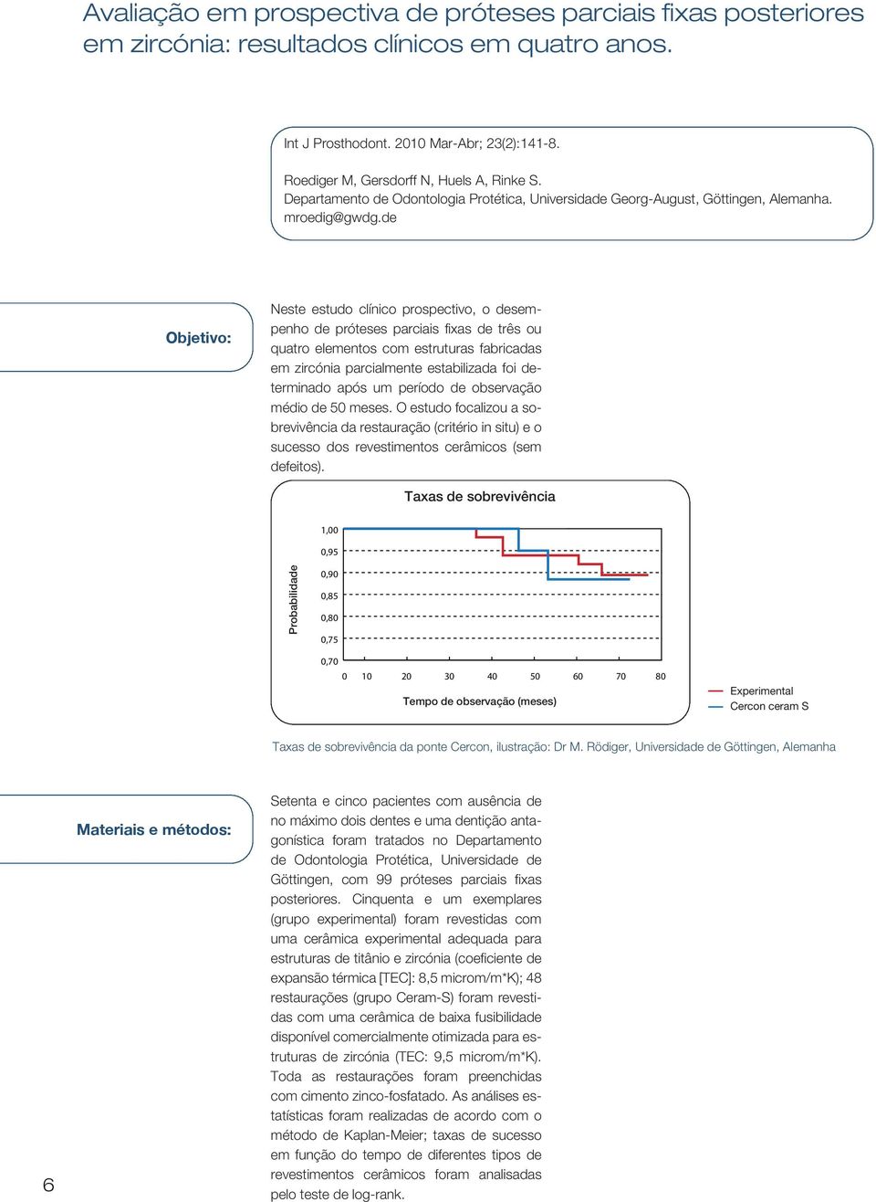 de Objetivo: Neste estudo clínico prospectivo, o desempenho de próteses parciais fixas de três ou quatro elementos com estruturas fabricadas em zircónia parcialmente estabilizada foi determinado após