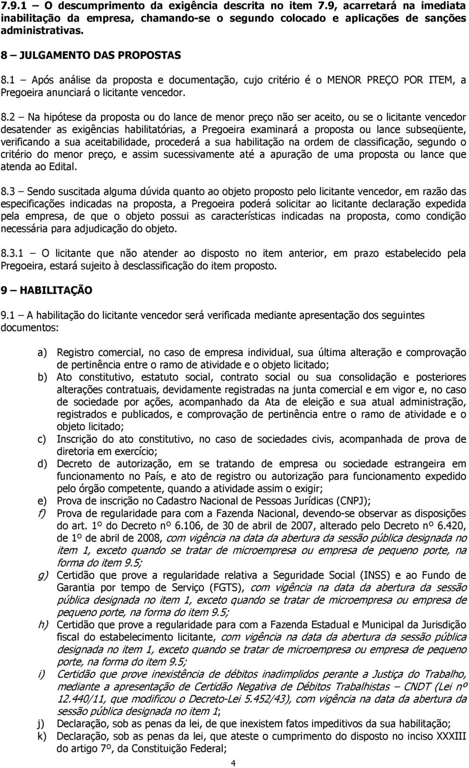 1 Após análise da proposta e documentação, cujo critério é o MENOR PREÇO POR ITEM, a Pregoeira anunciará o licitante vencedor. 8.