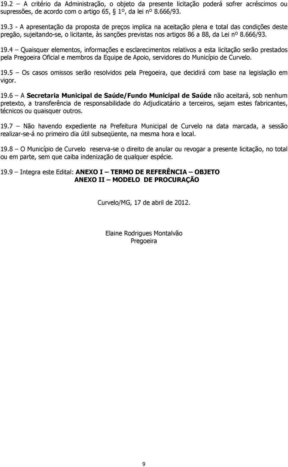 4 Quaisquer elementos, informações e esclarecimentos relativos a esta licitação serão prestados pela Pregoeira Oficial e membros da Equipe de Apoio, servidores do Município de Curvelo. 19.