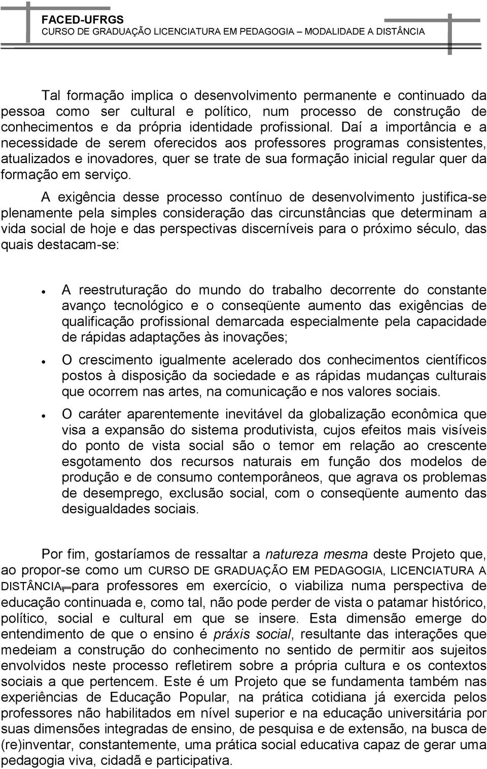 A exigência desse processo contínuo de desenvolvimento justifica-se plenamente pela simples consideração das circunstâncias que determinam a vida social de hoje e das perspectivas discerníveis para o