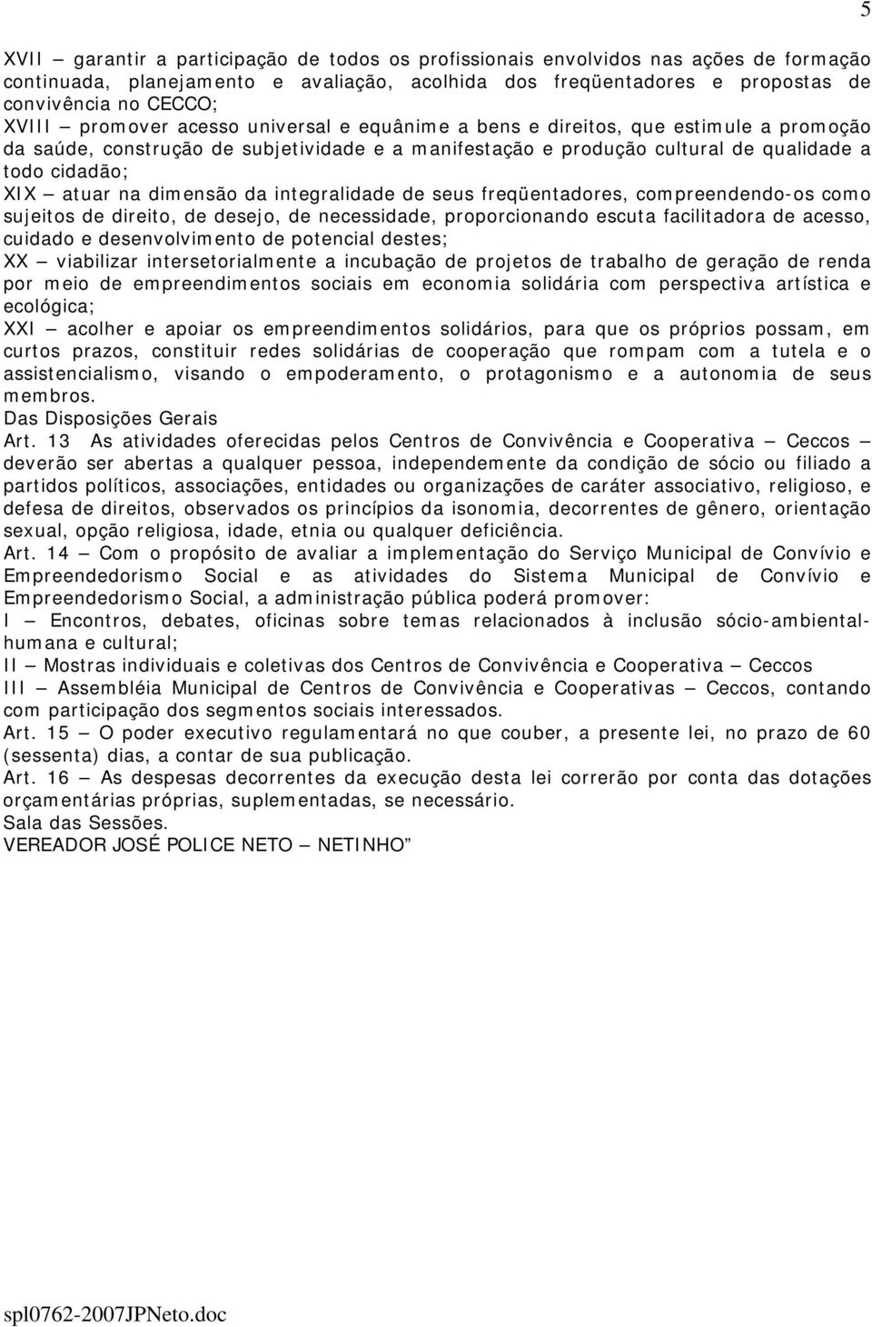 dimensão da integralidade de seus freqüentadores, compreendendo-os como sujeitos de direito, de desejo, de necessidade, proporcionando escuta facilitadora de acesso, cuidado e desenvolvimento de