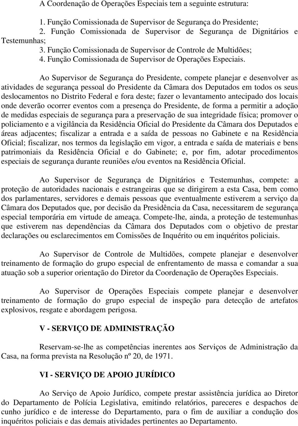 Ao Supervisor de Segurança do Presidente, compete planejar e desenvolver as atividades de segurança pessoal do Presidente da Câmara dos Deputados em todos os seus deslocamentos no Distrito Federal e