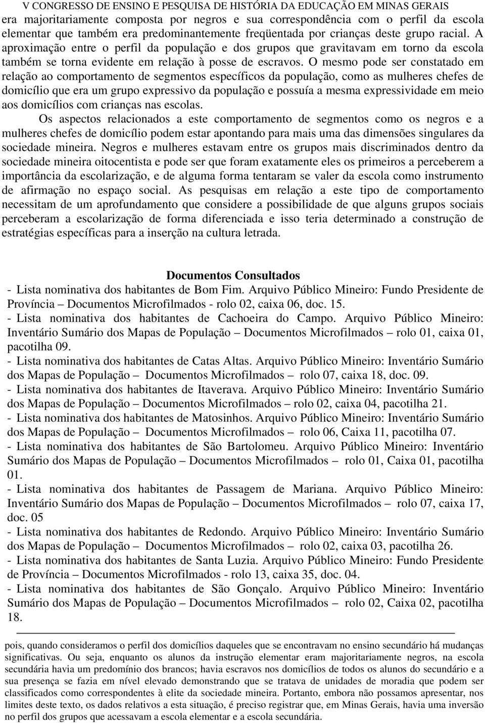 O mesmo pode ser constatado em relação ao comportamento de segmentos específicos da população, como as mulheres chefes de domicílio que era um grupo expressivo da população e possuía a mesma