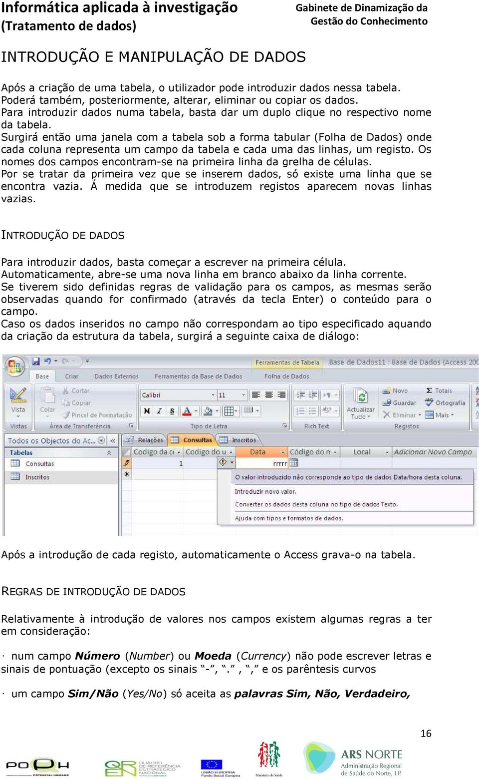 Surgirá então uma janela com a tabela sob a forma tabular (Folha de Dados) onde cada coluna representa um campo da tabela e cada uma das linhas, um registo.