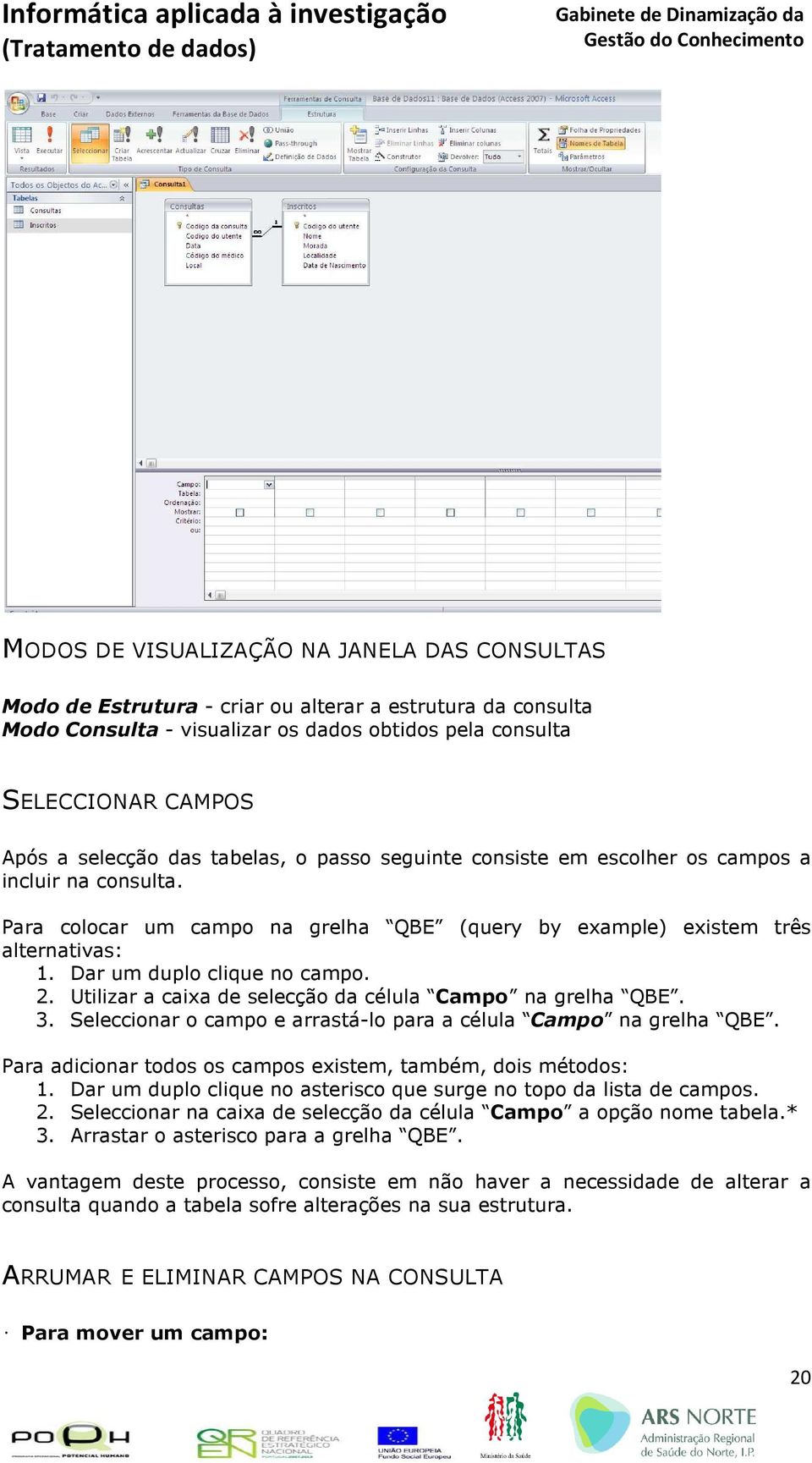 2. Utilizar a caixa de selecção da célula Campo na grelha QBE. 3. Seleccionar o campo e arrastá-lo para a célula Campo na grelha QBE. Para adicionar todos os campos existem, também, dois métodos: 1.