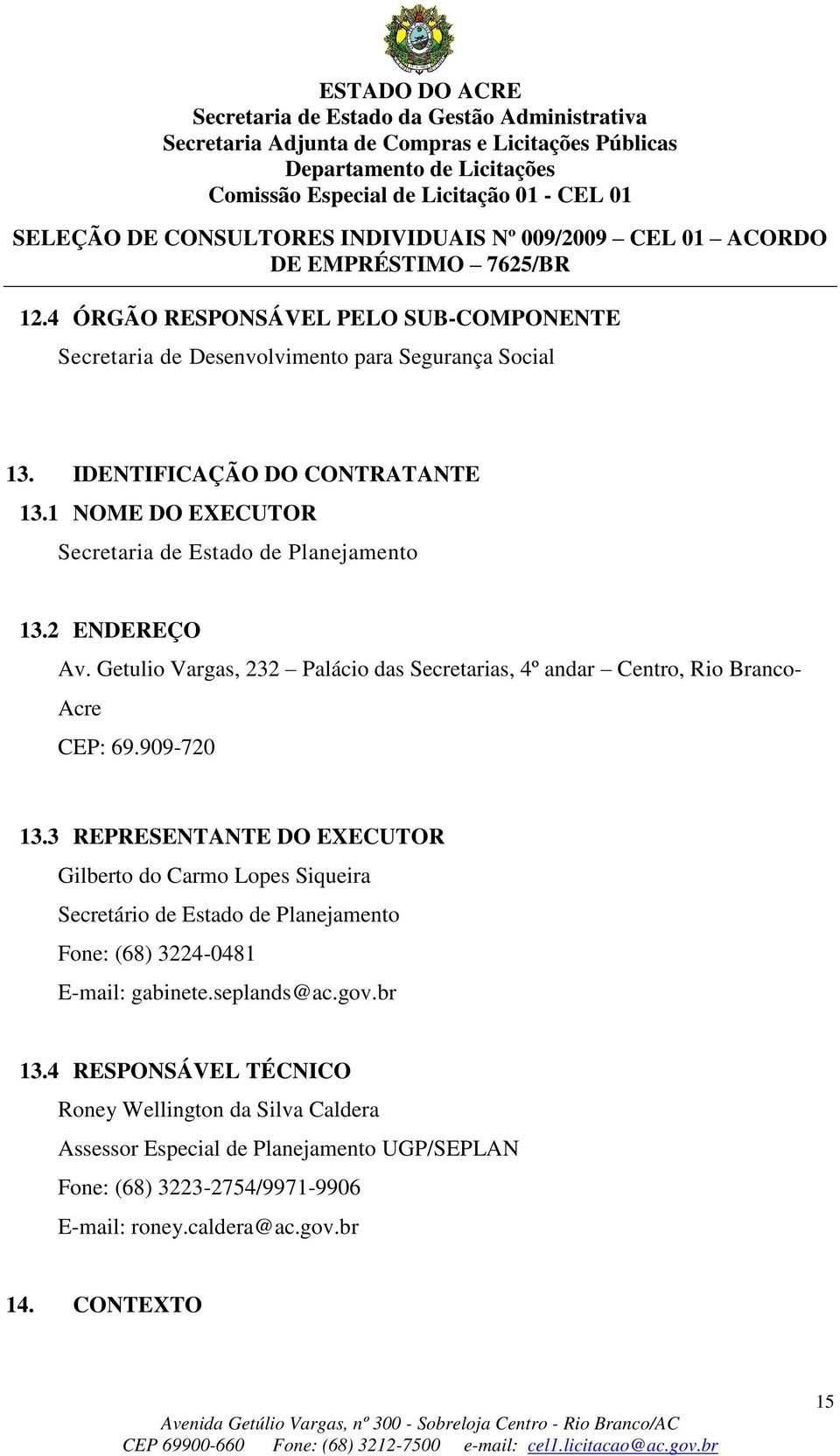 909-720 13.3 REPRESENTANTE DO EECUTOR Gilberto do Carmo Lopes Siqueira Secretário de Estado de Planejamento Fone: (68) 3224-0481 E-mail: gabinete.seplands@ac.