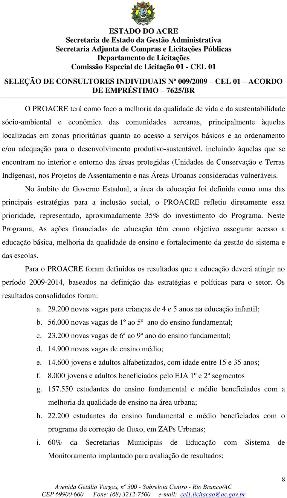 Conservação e Terras Indígenas), nos Projetos de Assentamento e nas Áreas Urbanas consideradas vulneráveis.