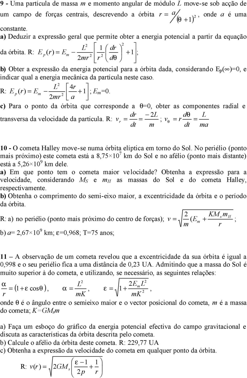 R: E 1 ; + m dθ b) Obte a exessão da enegia otencial aa a óbita dada, consideando E ( )=0, e indica qual a enegia mecânica da atícula neste caso. 4 R: E + 1 m a ; E m =0.