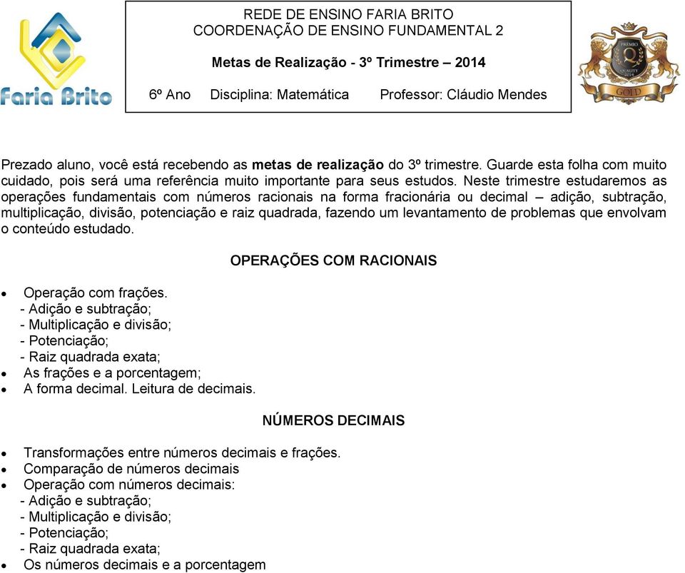 Neste trimestre estudaremos as operações fundamentais com números racionais na forma fracionária ou decimal adição, subtração, multiplicação, divisão, potenciação e raiz quadrada, fazendo um