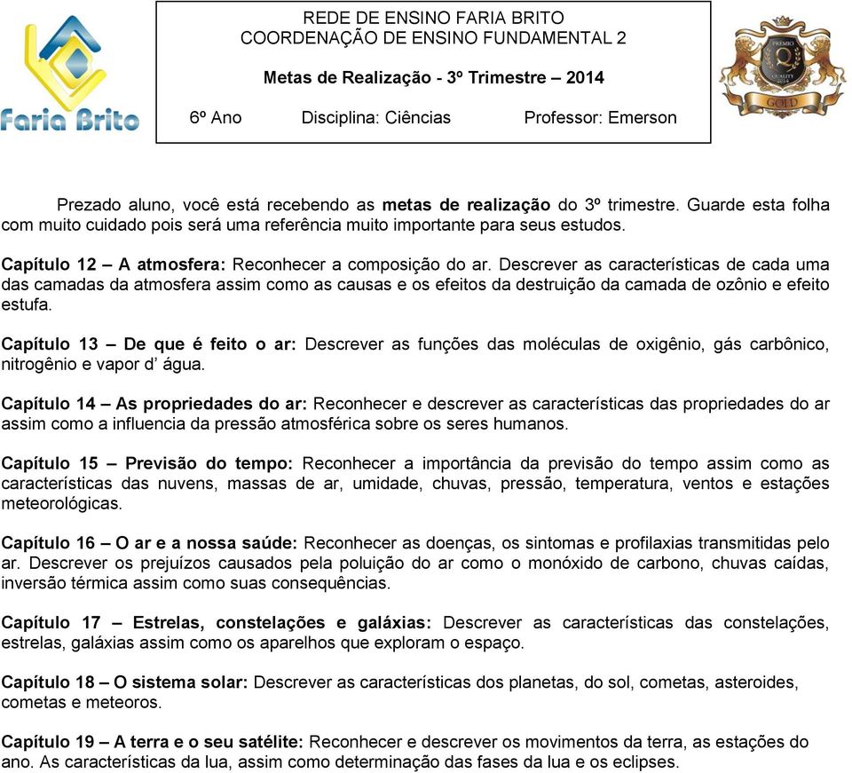 Descrever as características de cada uma das camadas da atmosfera assim como as causas e os efeitos da destruição da camada de ozônio e efeito estufa.