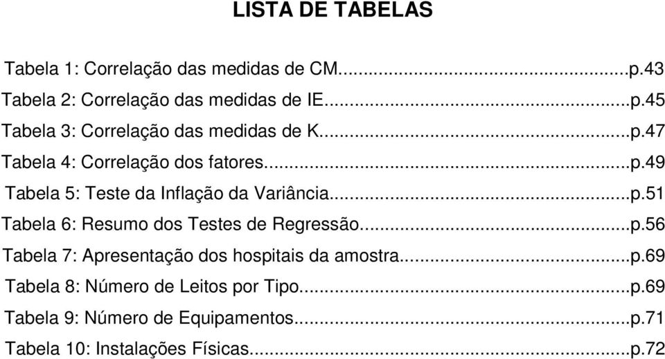 ..p.56 Tabela 7: Apresentação dos hospitais da amostra...p.69 Tabela 8: Número de Leitos por Tipo...p.69 Tabela 9: Número de Equipamentos.