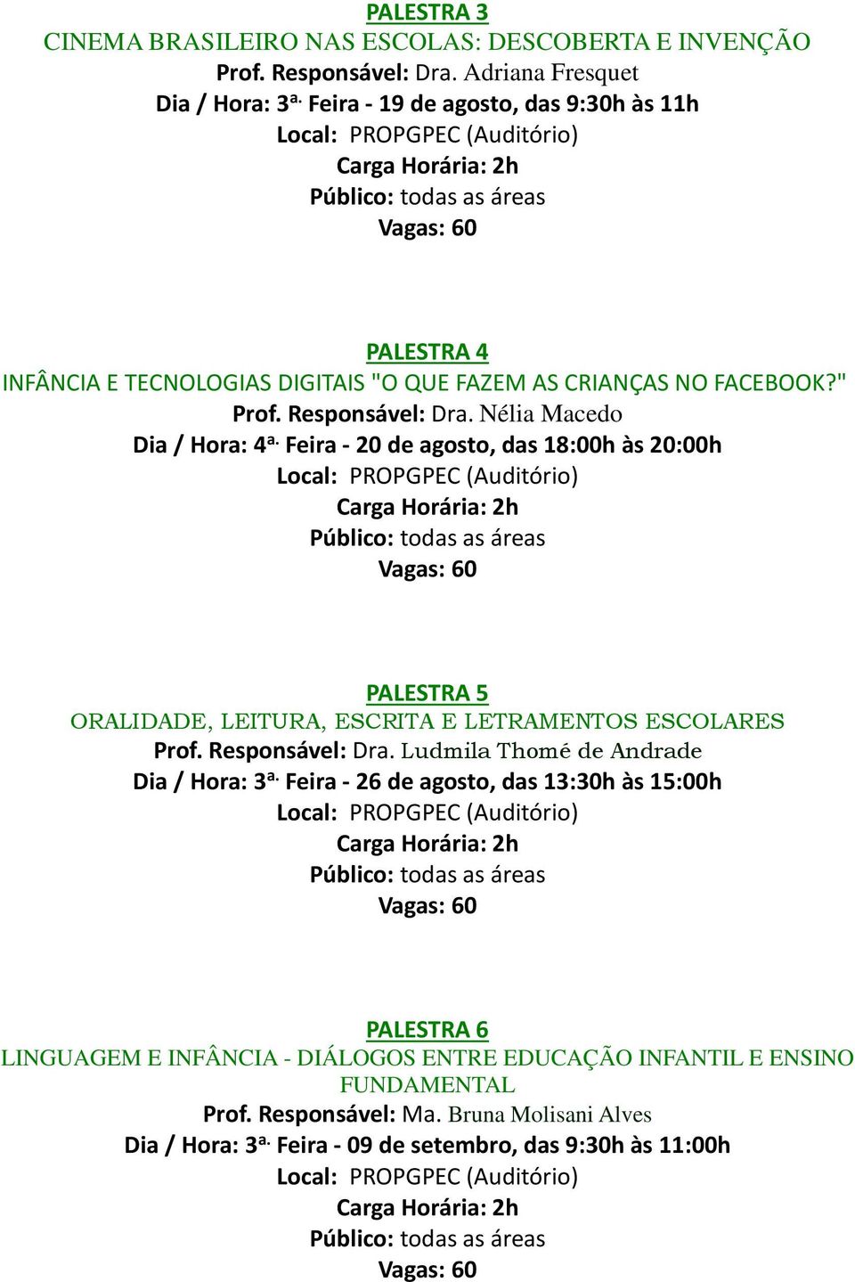 Nélia Macedo Dia / Hora: 4 a. Feira - 20 de agosto, das 18:00h às 20:00h (Auditório) Carga Horária: 2h PALESTRA 5 ORALIDADE, LEITURA, ESCRITA E LETRAMENTOS ESCOLARES Prof. Responsável: Dra.