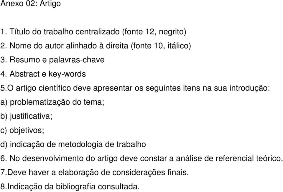 O artigo científico deve apresentar os seguintes itens na sua introdução: a) problematização do tema; b) justificativa; c)