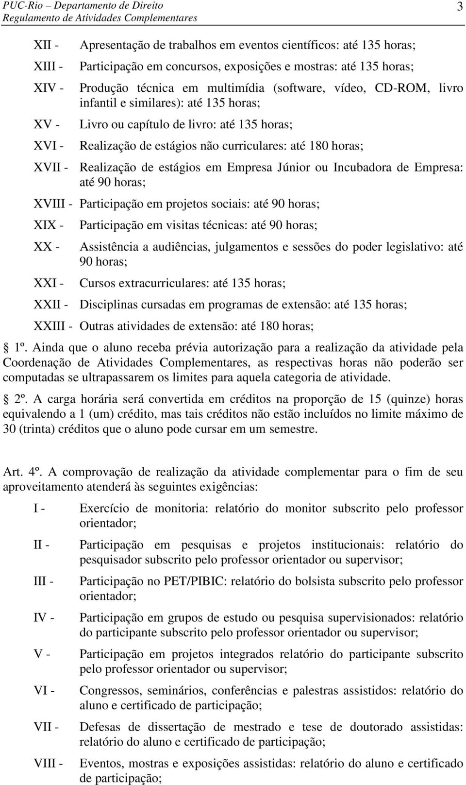 XVI Participação em projetos sociais: até 90 XIX - XX - XXI - Participação em visitas técnicas: até 90 Assistência a audiências, julgamentos e sessões do poder legislativo: até 90 Cursos