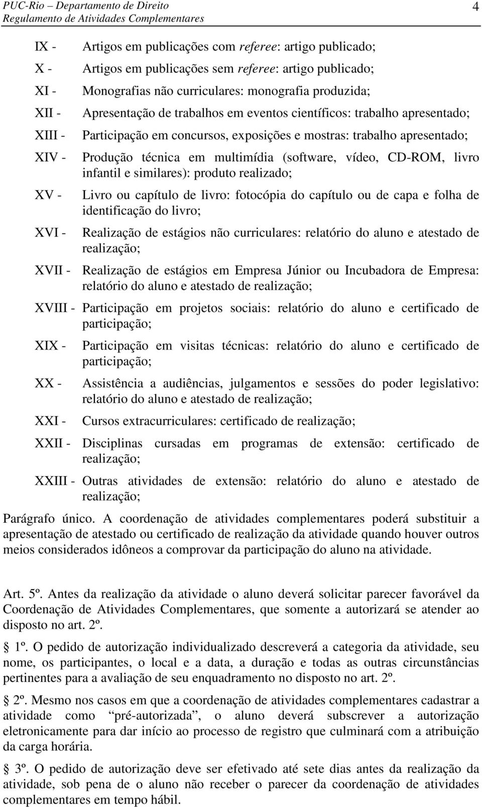 livro infantil e similares): produto realizado; Livro ou capítulo de livro: fotocópia do capítulo ou de capa e folha de identificação do livro; Realização de estágios não curriculares: relatório do