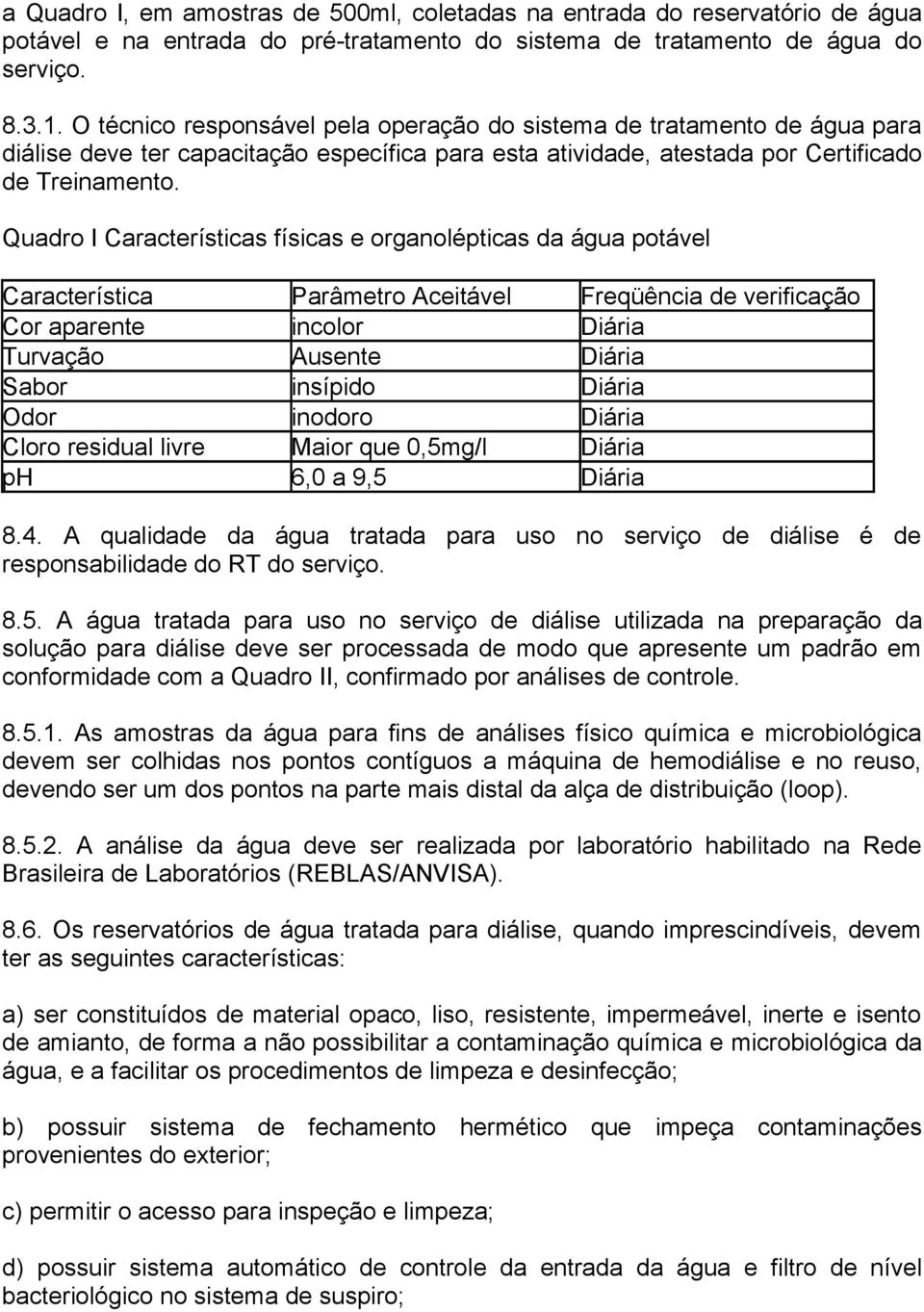 Quadro I Características físicas e organolépticas da água potável Característica Parâmetro Aceitável Freqüência de verificação Cor aparente incolor Diária Turvação Ausente Diária Sabor insípido