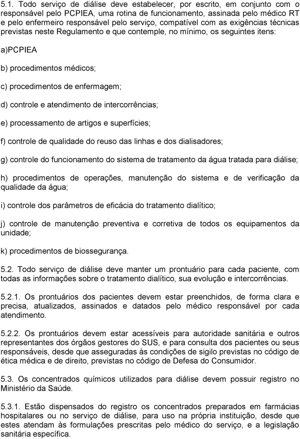 atendimento de intercorrências; e) processamento de artigos e superfícies; f) controle de qualidade do reuso das linhas e dos dialisadores; g) controle do funcionamento do sistema de tratamento da